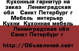 Кухонный гарнитур на заказ - Ленинградская обл., Санкт-Петербург г. Мебель, интерьер » Кухни. Кухонная мебель   . Ленинградская обл.,Санкт-Петербург г.